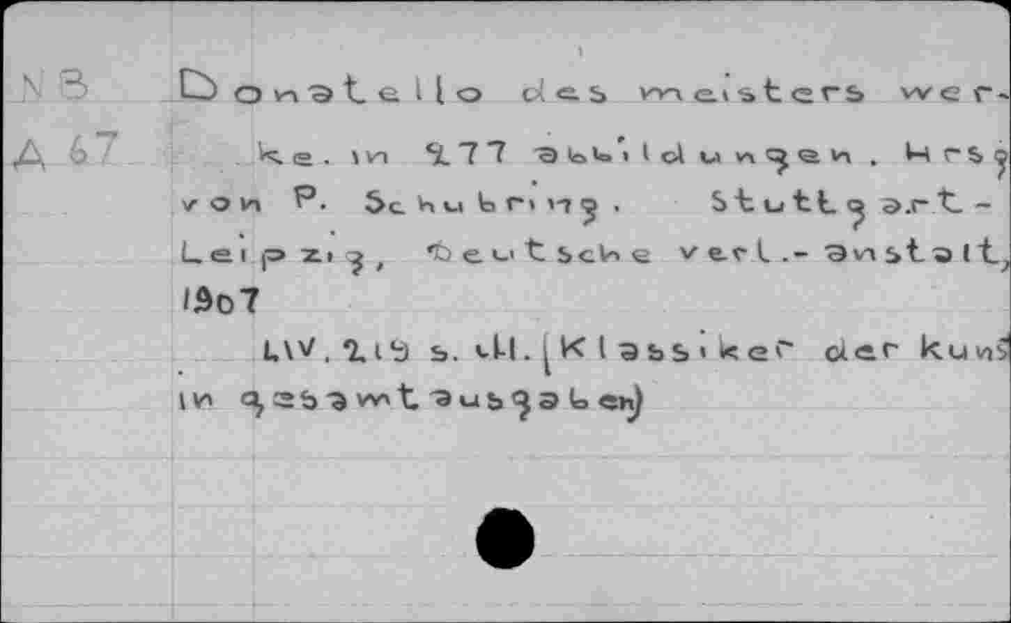 ﻿N3
А 6.7
О О vn "Э t_ е Ц о des meistcrs wer.
к. е . v va 5L ”7 "7	M г $
v о и P. Sc. Им Innj . S1 и tL э.г t -Leipzig, 'teu t ScU е v tr i.- Эиь1э (t;
lÔoT
UW , Q, с $ ь. vil. К I а & s • к ef der kuvi?